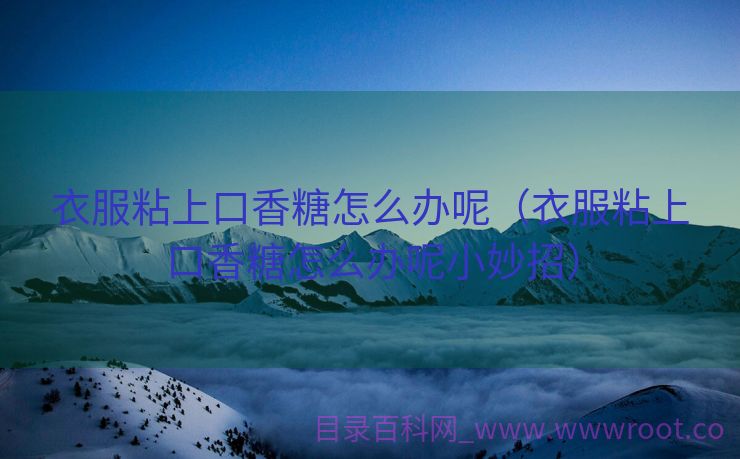 衣服粘上口香糖怎么办呢（衣服粘上口香糖怎么办呢小妙招）