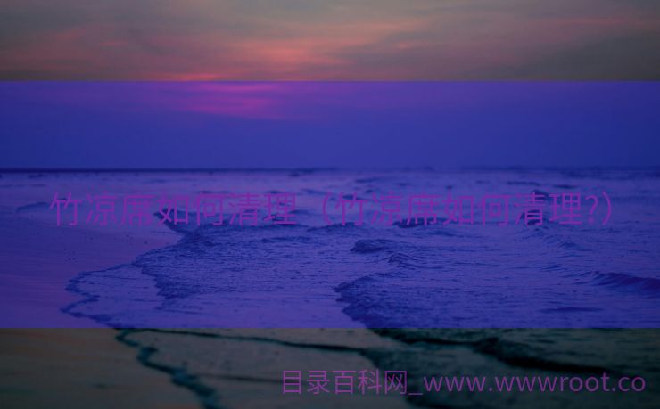竹凉席如何清理（竹凉席如何清理?）