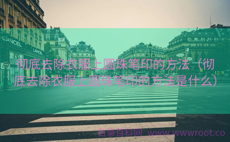 彻底去除衣服上圆珠笔印的方法（彻底去除衣服上圆珠笔印的方法是什么）