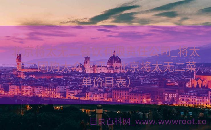 北京将太无二餐饮有限责任公司_将太无二团购大众点评（北京将太无二菜单价目表）