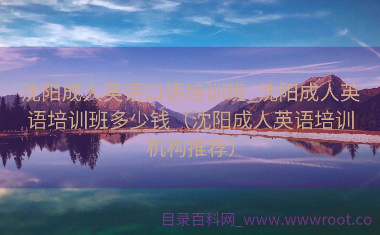 沈阳成人英语口语培训班_沈阳成人英语培训班多少钱（沈阳成人英语培训机构推荐）