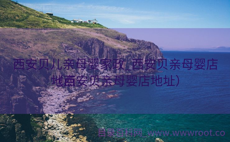 西安贝儿亲母婴家政_西安贝亲母婴店地点
（西安贝亲母婴店地址）