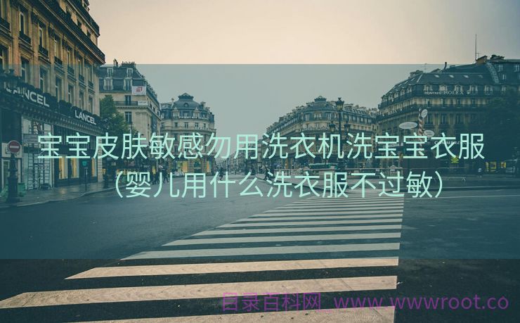 宝宝皮肤敏感勿用洗衣机洗宝宝衣服（婴儿用什么洗衣服不过敏）