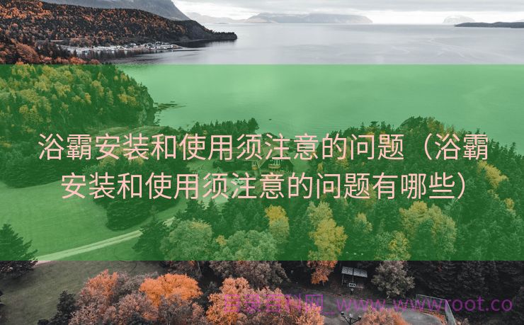 浴霸安装和使用须注意的问题（浴霸安装和使用须注意的问题有哪些）