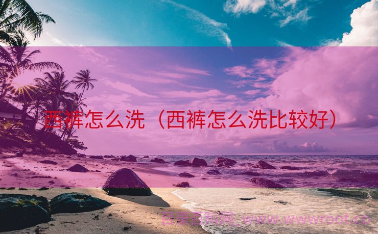 西裤怎么洗（西裤怎么洗比较好）
