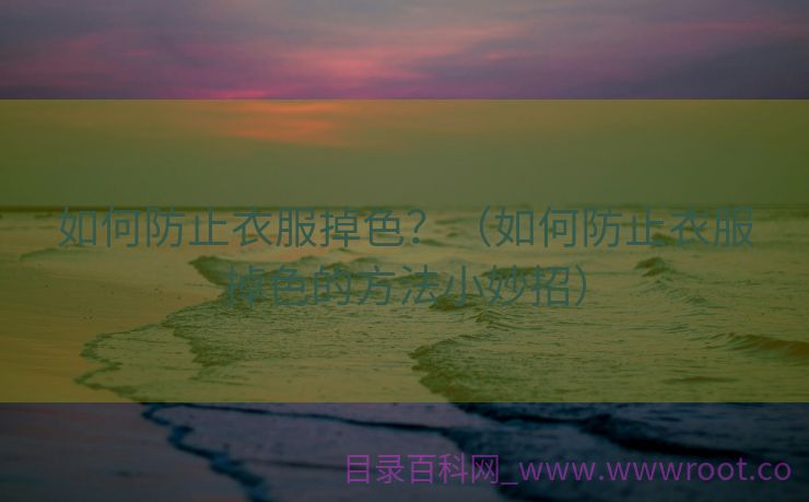 如何防止衣服掉色？（如何防止衣服掉色的方法小妙招）