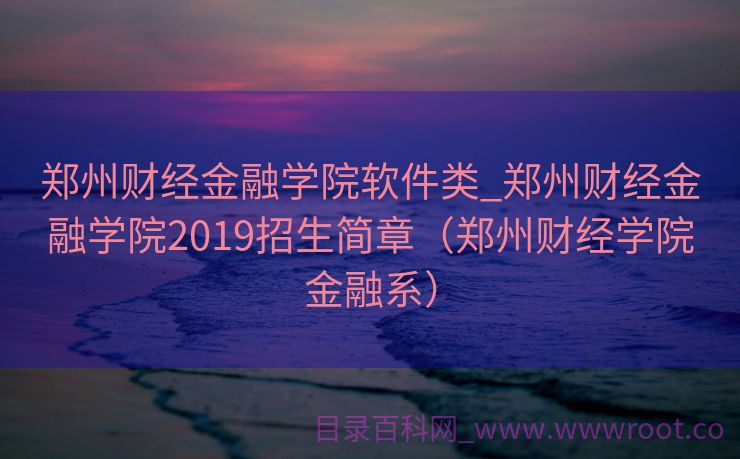 郑州财经金融学院软件类_郑州财经金融学院2019招生简章（郑州财经学院金融系）
