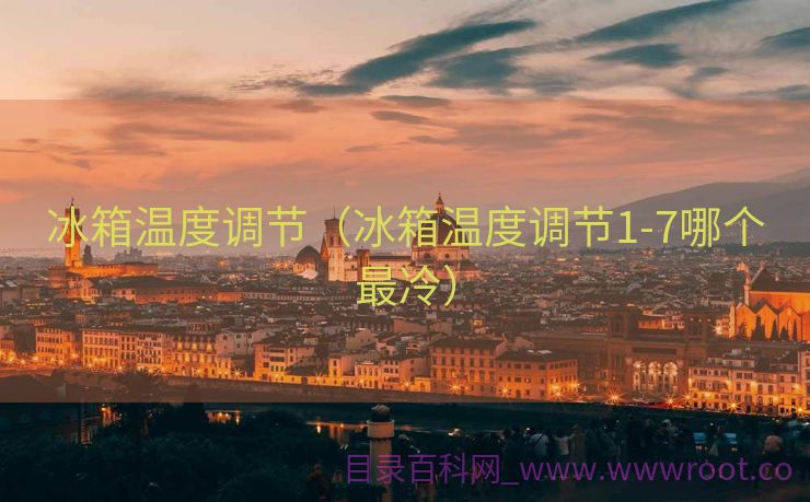 冰箱温度调节（冰箱温度调节1-7哪个最冷）