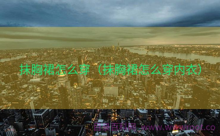 抹胸裙怎么穿（抹胸裙怎么穿内衣）