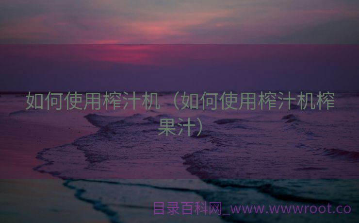 如何使用榨汁机（如何使用榨汁机榨果汁）