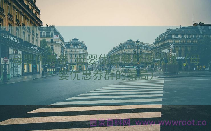 母婴优惠券_母婴优惠券群怎么做（母婴优惠券群的骗局）