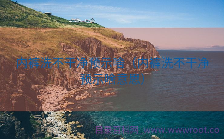 内裤洗不干净预示啥（内裤洗不干净预示啥意思）