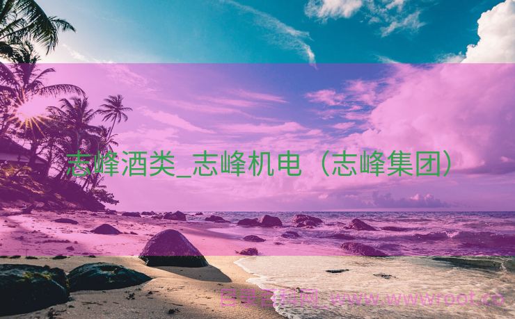 志峰酒类_志峰机电（志峰集团）