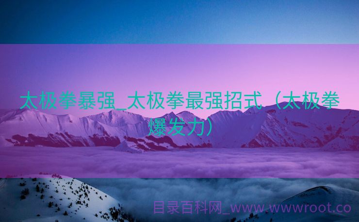 太极拳暴强_太极拳最强招式（太极拳爆发力）