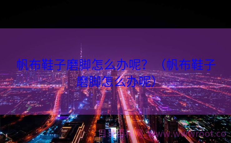 帆布鞋子磨脚怎么办呢？（帆布鞋子磨脚怎么办呢）