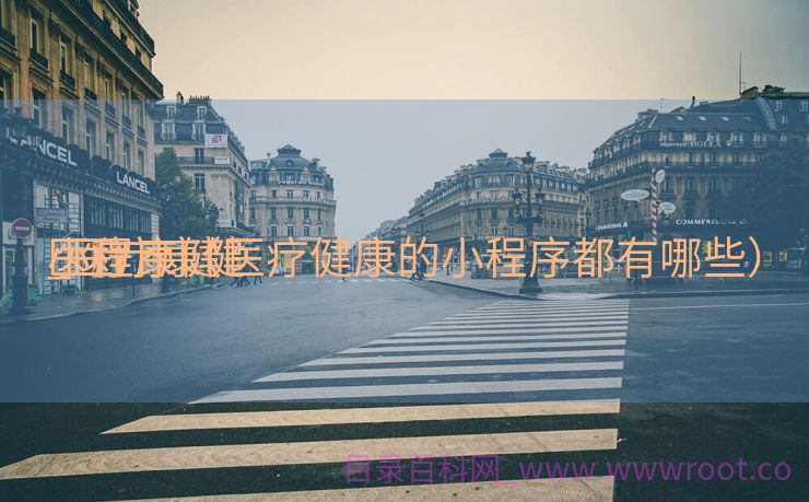 医疗康健
_医疗康健
小程序（医疗健康的小程序都有哪些）