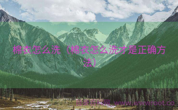 棉衣怎么洗（棉衣怎么洗才是正确方法）