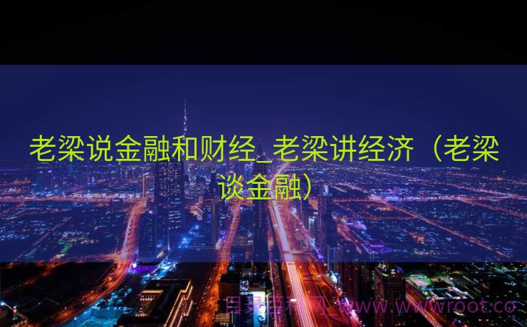 老梁说金融和财经_老梁讲经济（老梁谈金融）