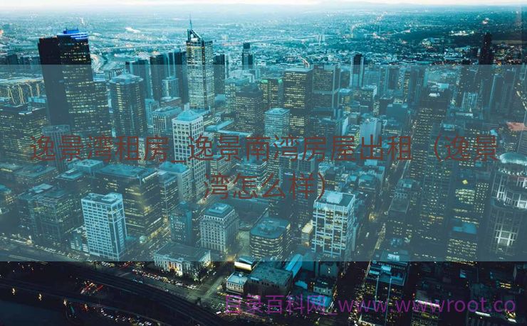 逸景湾租房_逸景南湾房屋出租（逸景湾怎么样）
