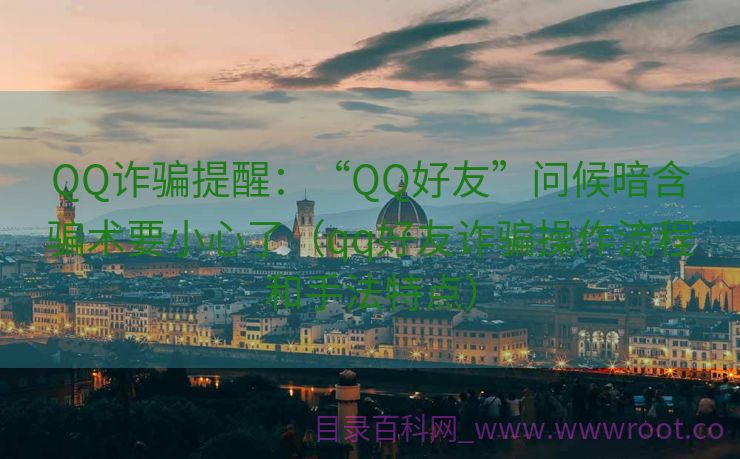 QQ诈骗提醒：“QQ好友”问候暗含骗术要小心了（qq好友诈骗操作流程和手法特点）