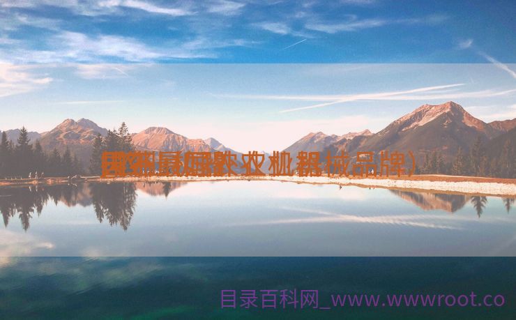 国外最好农业机器
_农业机器
天下
排名（国外农业机械品牌）