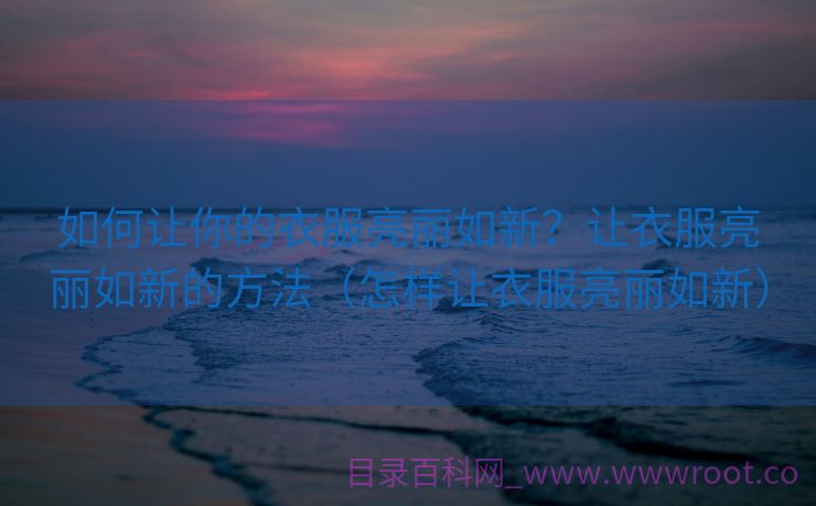 如何让你的衣服亮丽如新？让衣服亮丽如新的方法（怎样让衣服亮丽如新）