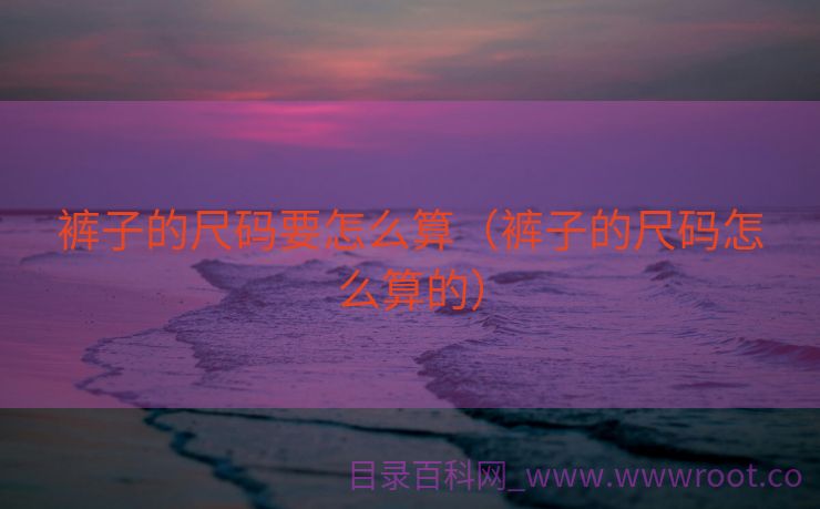 裤子的尺码要怎么算（裤子的尺码怎么算的）