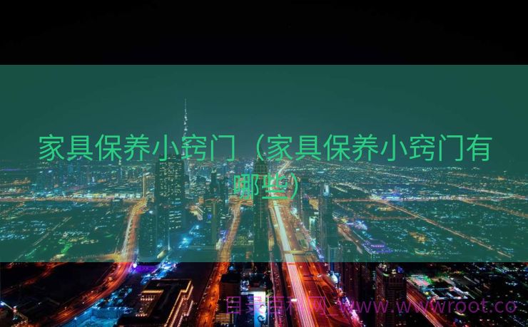 家具保养小窍门（家具保养小窍门有哪些）
