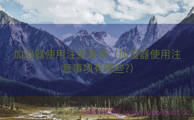 加湿器使用注意事项（加湿器使用注意事项有哪些?）