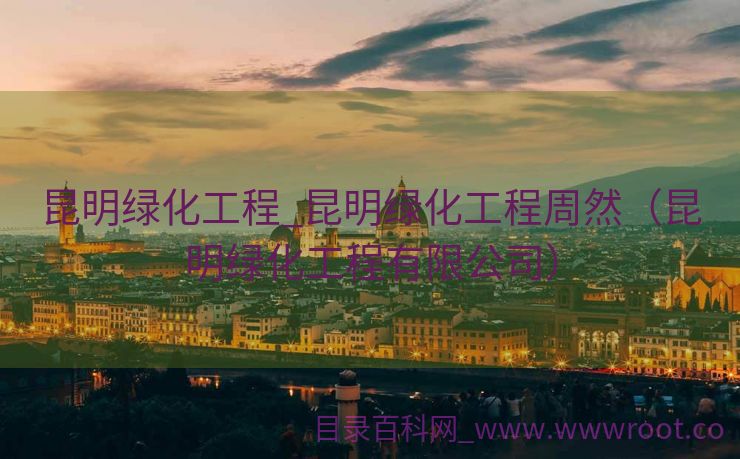 昆明绿化工程_昆明绿化工程周然（昆明绿化工程有限公司）