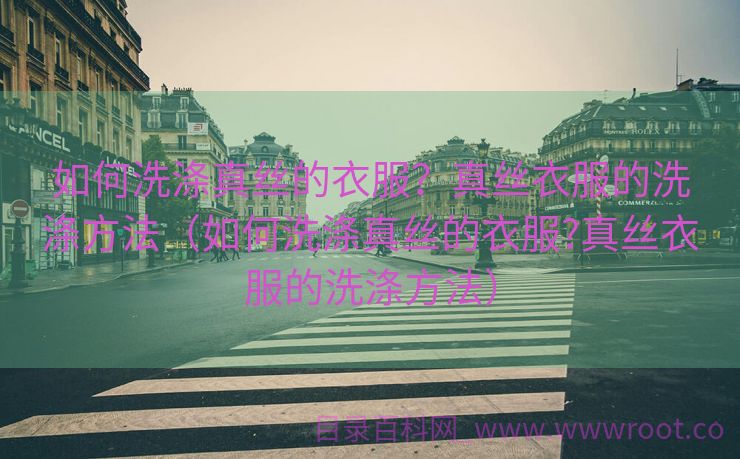 如何洗涤真丝的衣服？真丝衣服的洗涤方法（如何洗涤真丝的衣服?真丝衣服的洗涤方法）