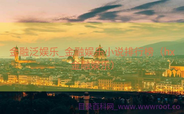 金融泛娱乐_金融娱乐小说排行榜（hx金融娱乐）