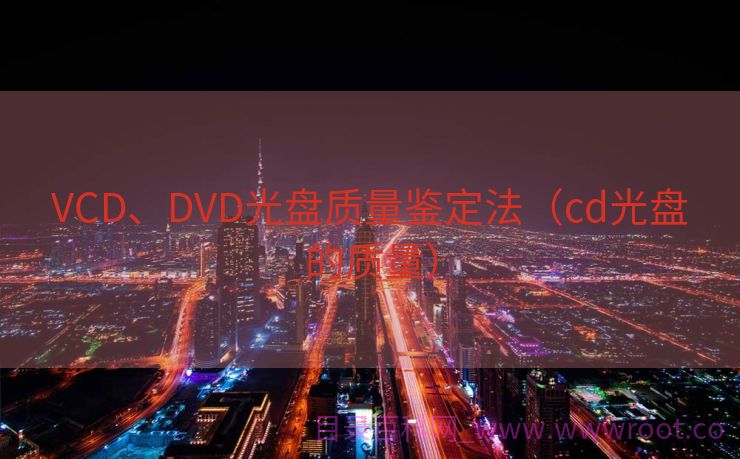 VCD、DVD光盘质量鉴定法（cd光盘的质量）