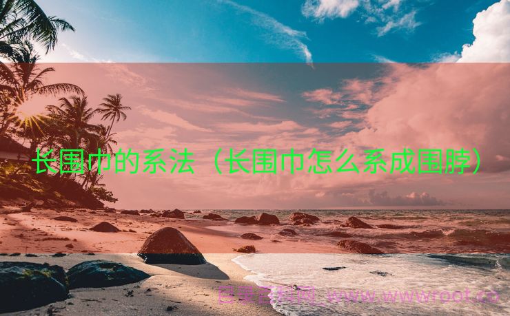 长围巾的系法（长围巾怎么系成围脖）