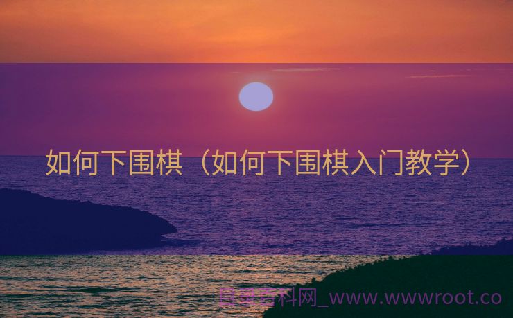 如何下围棋（如何下围棋入门教学）