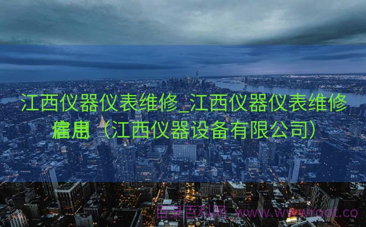 江西仪器仪表维修_江西仪器仪表维修雇用
信息（江西仪器设备有限公司）
