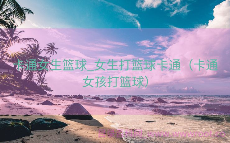卡通女生篮球_女生打篮球卡通（卡通女孩打篮球）
