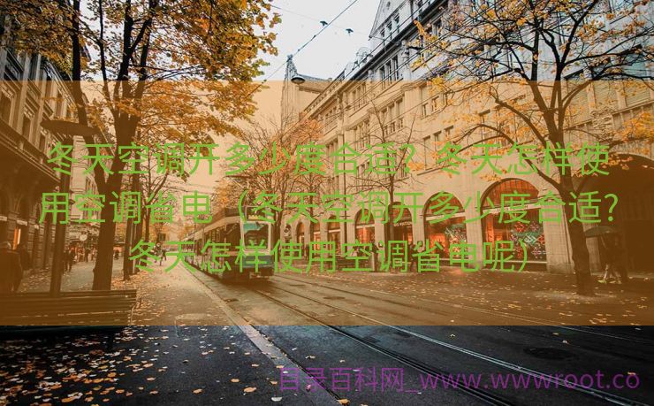 冬天空调开多少度合适？冬天怎样使用空调省电（冬天空调开多少度合适?冬天怎样使用空调省电呢）