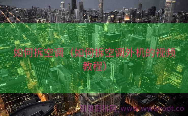 如何拆空调（如何拆空调外机的视频教程）