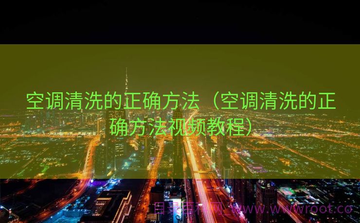 空调清洗的正确方法（空调清洗的正确方法视频教程）