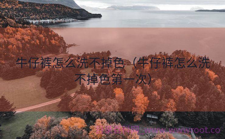 牛仔裤怎么洗不掉色（牛仔裤怎么洗不掉色第一次）