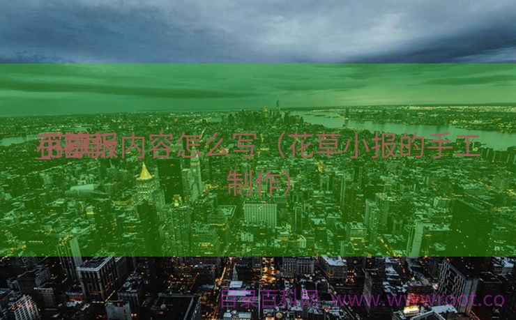 花草
小陈诉
_花草
手抄报内容怎么写（花草小报的手工制作）