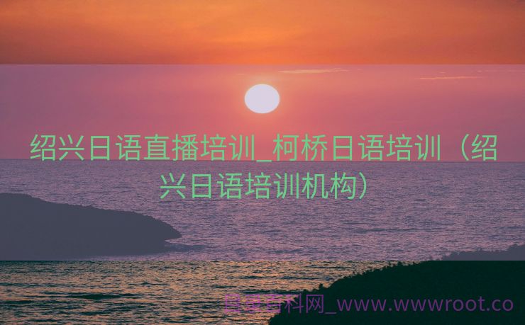 绍兴日语直播培训_柯桥日语培训（绍兴日语培训机构）