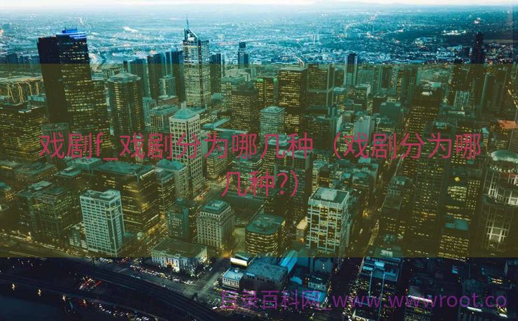戏剧f_戏剧分为哪几种（戏剧分为哪几种?）
