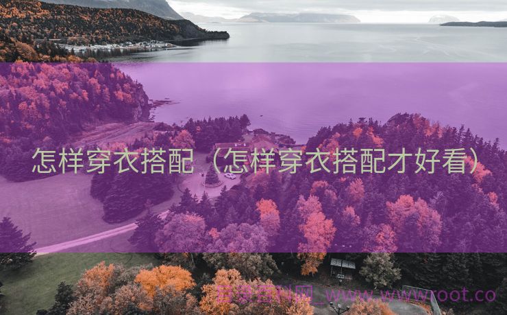 怎样穿衣搭配（怎样穿衣搭配才好看）