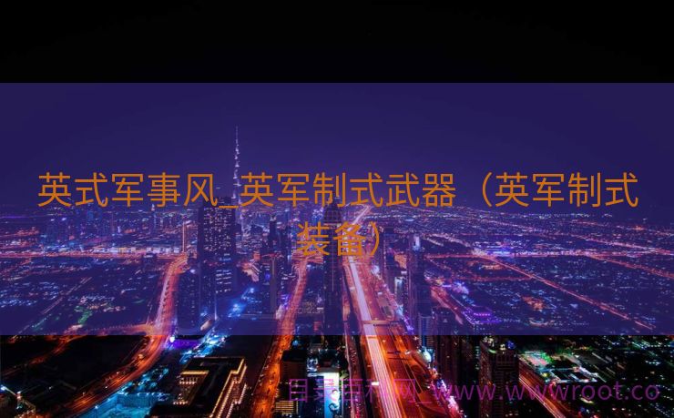 英式军事风_英军制式武器（英军制式装备）