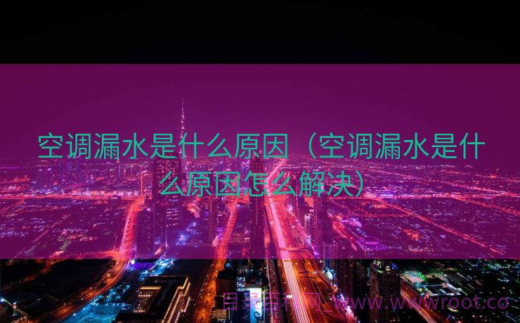 空调漏水是什么原因（空调漏水是什么原因怎么解决）