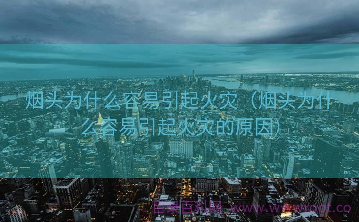 烟头为什么容易引起火灾（烟头为什么容易引起火灾的原因）