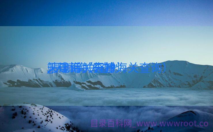 天津海关查抄
_天津海关查抄
站电话（天津海关查询）
