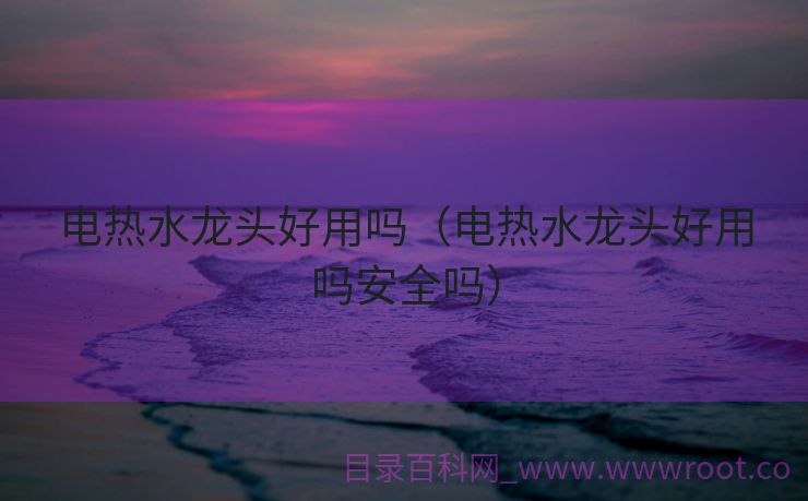 电热水龙头好用吗（电热水龙头好用吗安全吗）